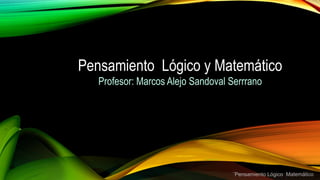 Pensamiento Lógico y Matemático
Profesor: Marcos Alejo Sandoval Serrrano
¨Pensamiento Lógico Matemático
 