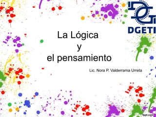 La Lógica
y
el pensamiento
Lic. Nora P. Valderrama Urreta
 
