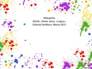 Bibliografía
ZAGAL, Héctor Jesús. «Lógica».
Editorial Santillana. México 2013
 
