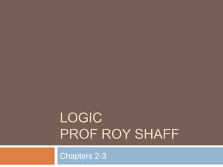 LOGICProf Roy Shaff Chapters 2-3 