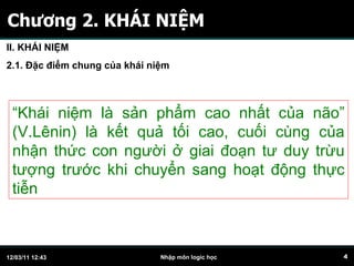 Chương 2. KHÁI NIỆM “ Khái niệm là sản phẩm cao nhất của não” (V.Lênin) là kết quả tối cao, cuối cùng của nhận thức con người ở giai đoạn tư duy trừu tượng trước khi chuyển sang hoạt động thực tiễn II. KHÁI NIỆM 2.1. Đặc điểm chung của khái niệm 