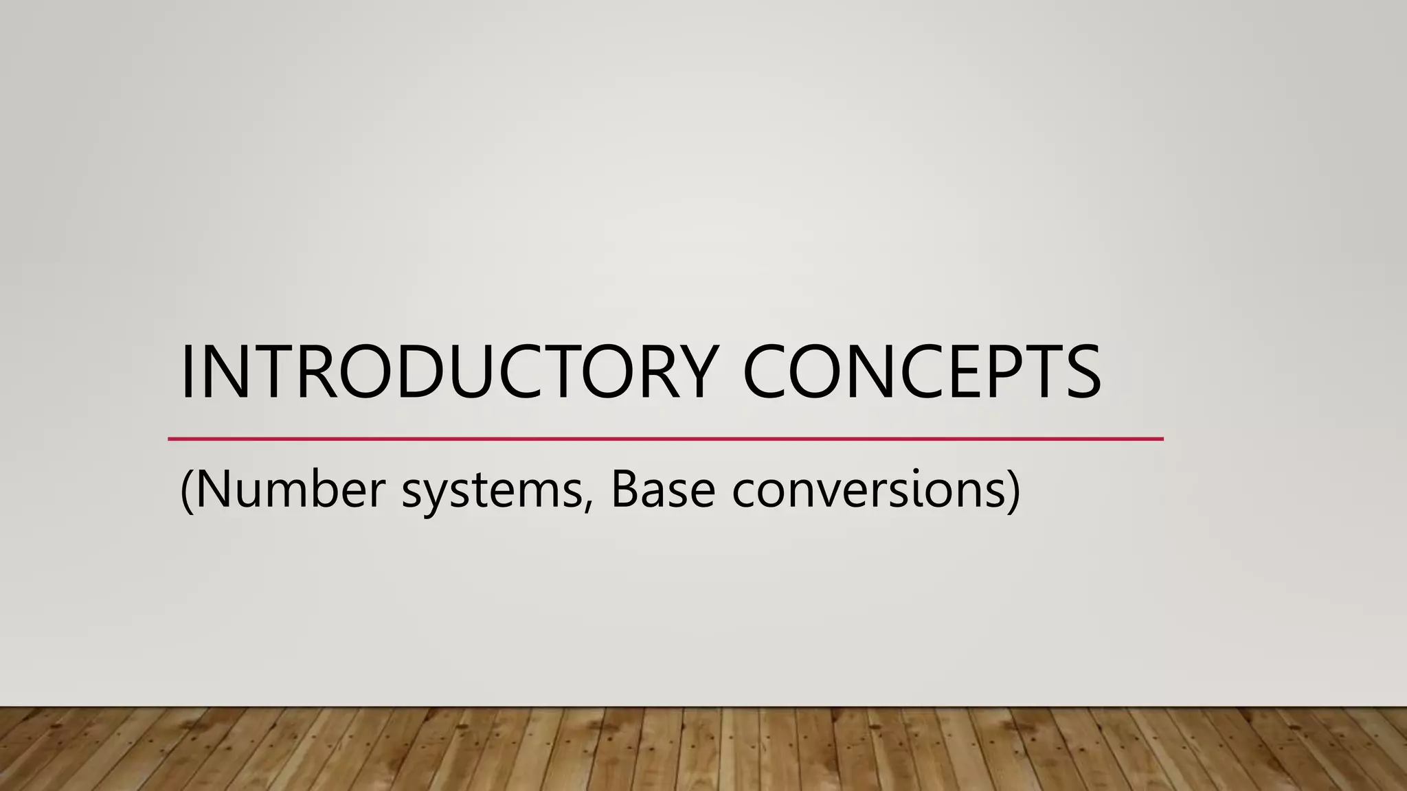 INTRODUCTORY CONCEPTS
(Number systems, Base conversions)
 