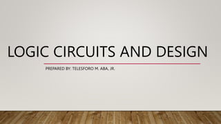 LOGIC CIRCUITS AND DESIGN
PREPARED BY: TELESFORO M. ABA, JR.
 