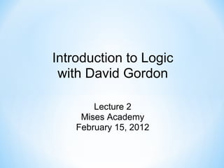 Introduction to Logic
with David Gordon
Lecture 2
Mises Academy
February 15, 2012
 