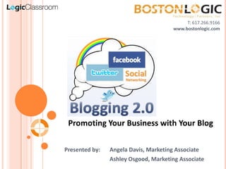 T: 617.266.9166 www.bostonlogic.com Promoting Your Business with Your Blog Presented by:	Angela Davis, Marketing Associate 		Ashley Osgood, Marketing Associate 