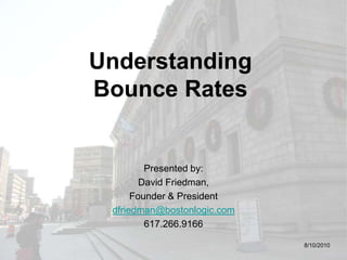 Understanding Bounce Rates Presented by: David Friedman, Founder & President dfriedman@bostonlogic.com 617.266.9166 8/10/2010 