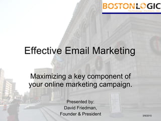 Maximizing a key component of your online marketing campaign. Presented by: David Friedman, Founder & President Effective Email Marketing 3/9/2010 