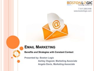 T: 617.266.9166 www.bostonlogic.com  Email Marketing Benefits and Strategies with Constant Contact Presented by: Boston Logic 	       Ashley Osgood, Marketing Associate 	       Angela Davis, Marketing Associate 