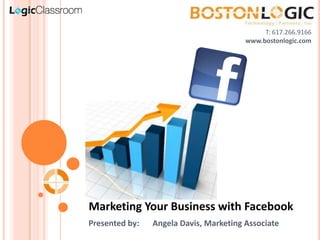 T: 617.266.9166 www.bostonlogic.com Marketing Your Business with Facebook Presented by:	Angela Davis, Marketing Associate 