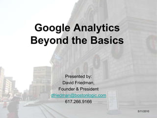 Google AnalyticsBeyond the Basics Presented by: David Friedman, Founder & President dfriedman@bostonlogic.com 617.266.9166 5/11/2010 