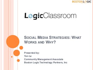 SOCIAL MEDIA STRATEGIES: WHAT
WORKS AND WHY?
Presented by:
Yen Le
Community Management Associate
Boston Logic Technology Partners, Inc

 