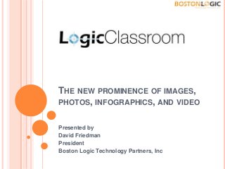THE NEW PROMINENCE OF IMAGES,
PHOTOS, INFOGRAPHICS, AND VIDEO


Presented by
David Friedman
President
Boston Logic Technology Partners, Inc
 