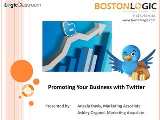T: 617.266.9166 www.bostonlogic.com Promoting Your Business with Twitter Presented by:	Angela Davis, Marketing Associate 		Ashley Osgood, Marketing Associate 