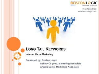 T: 617.266.9166 www.bostonlogic.com  Long Tail Keywords Internet Niche Marketing Presented by: Boston Logic 	       Ashley Osgood, Marketing Associate 	       Angela Davis, Marketing Associate 