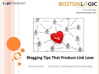 T: 617.266.9166
                                       www.bostonlogic.com




Blogging Tips That Produce Link Love
Presented by:   John Cass, Marketing Services Manager
 