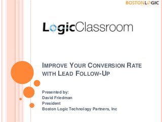 IMPROVE YOUR CONVERSION RATE
WITH LEAD FOLLOW-UP
Presented by:
David Friedman
President
Boston Logic Technology Partners, Inc
 