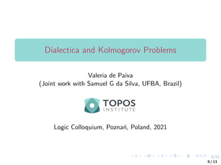 0/13
Dialectica and Kolmogorov Problems
Valeria de Paiva
(Joint work with Samuel G da Silva, UFBA, Brazil)
Logic Colloquium, Poznań, Poland, 2021
0 / 13
 