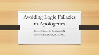 Avoiding Logic Fallacies
in Apologetics
Crown College – St. Bonifacius, MN
Professor: Rick Harrell, M.Div., M.A.
 