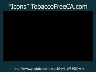 “Icons” TobaccoFreeCA.com




 http://www.youtube.com/watch?v=l_W35500w4k
 