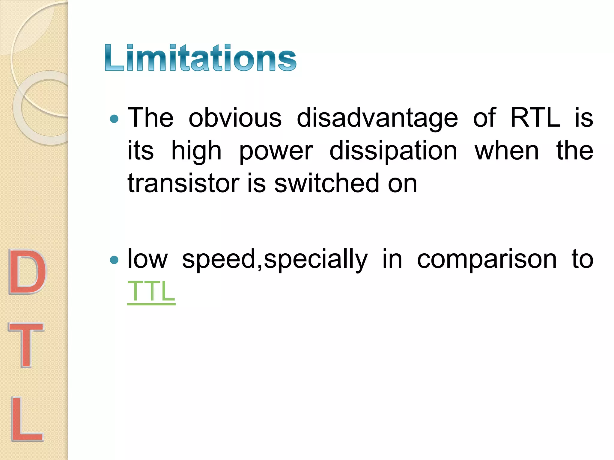  The obvious disadvantage of RTL is
its high power dissipation when the
transistor is switched on
 low speed,specially in comparison to
TTL
 