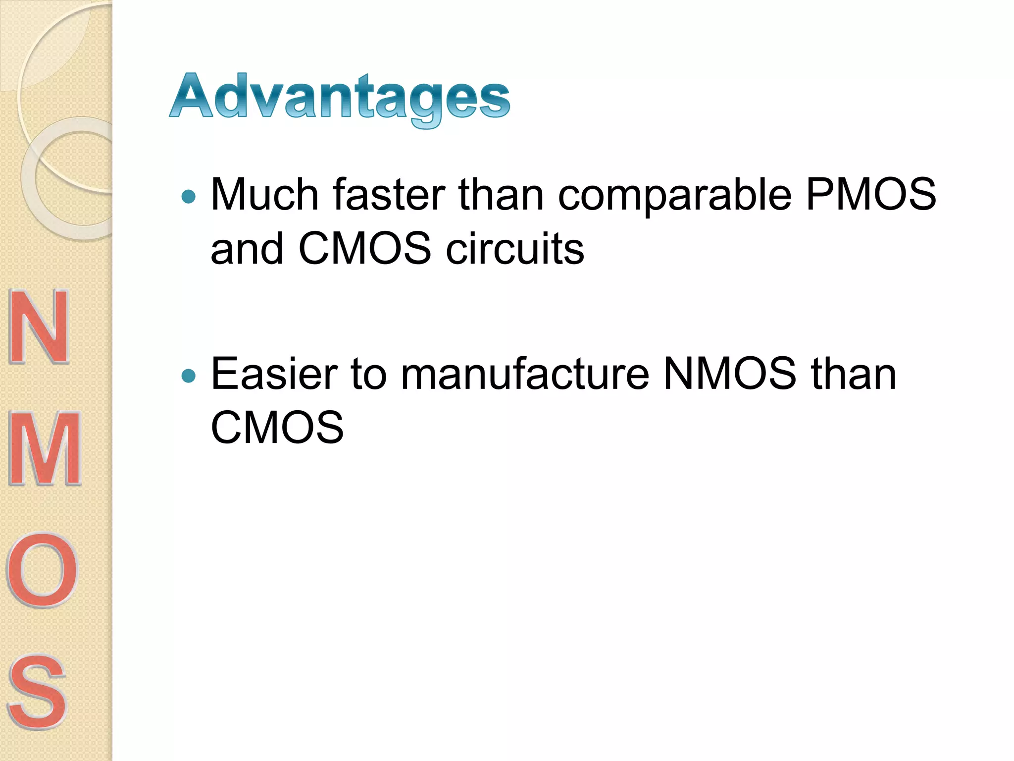  Much faster than comparable PMOS
and CMOS circuits
 Easier to manufacture NMOS than
CMOS
 