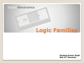 Logic Families
Electronics
Sandeep Kumar Singh
BCA IInd Semester
 