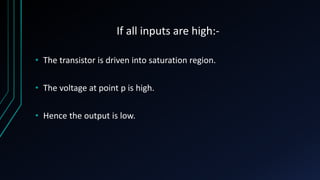 If all inputs are high:-
• The transistor is driven into saturation region.
• The voltage at point p is high.
• Hence the output is low.
 
