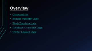Overview
• Characteristics
• Resistor Transistor Logic
• Diode Transistor Logic
• Transistor – Transistor Logic
• Emitter Coupled Logic
 