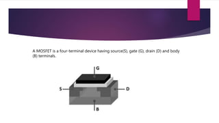 A MOSFET is a four-terminal device having source(S), gate (G), drain (D) and body
(B) terminals.
 