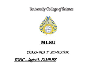 MLSU
CLASS- BCA 1st SEMESTER
TOPIC– logicAL FAMILIES
 