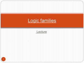 Lecture
1
Logic families
 