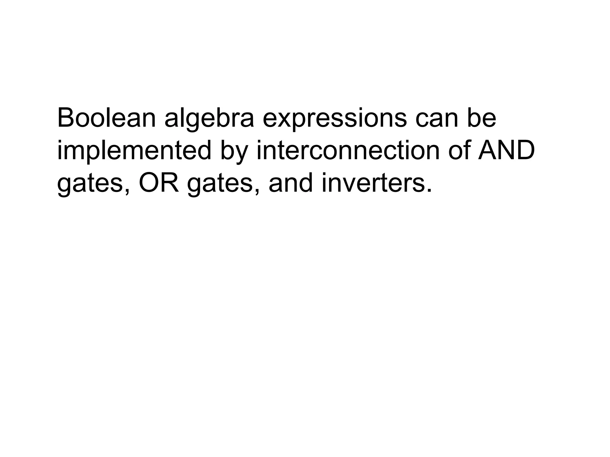 Boolean algebra expressions can be implemented by interconnection of AND gates, OR gates, and inverters. 