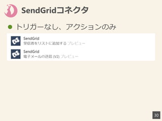 SendGridコネクタ
30
 トリガーなし、アクションのみ
 