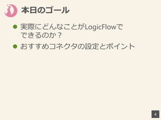 本日のゴール
 実際にどんなことがLogicFlowで
できるのか？
 おすすめコネクタの設定とポイント
4
 