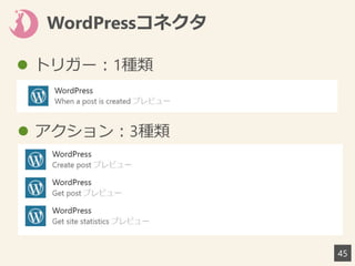 WordPressコネクタ
45
 トリガー：1種類
 アクション：3種類
 