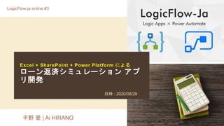 Excel + SharePoint + Power Platform による
ローン返済シミュレーション アプ
リ開発
日時 : 2020/08/29
LogicFlow-ja online #3
平野 愛 | Ai HIRANO
 