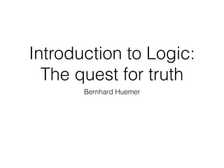 Introduction to Logic:
The quest for truth
Bernhard Huemer
 