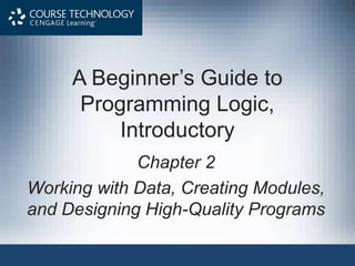A Beginner’s Guide to 
Programming Logic, 
Introductory 
Chapter 2 
Working with Data, Creating Modules, 
and Designing High-Quality Programs 
 
