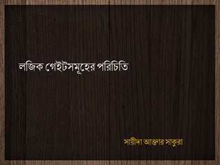 লজিক গেইটসমূহের পজরজিজি
সায়ীদা আক্তার সাকুরা
 