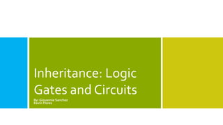 Inheritance: Logic 
Gates and Circuits 
By: Giovannie Sanchez 
Kevin Flores 
 