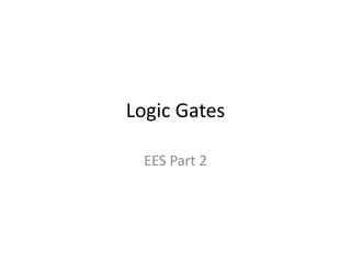 Logic Gates

  EES Part 2
 