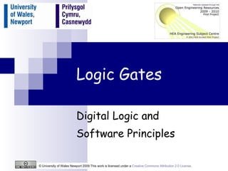 Logic Gates Digital Logic and  Software Principles © University of Wales Newport 2009 This work is licensed under a  Creative Commons Attribution 2.0 License .  