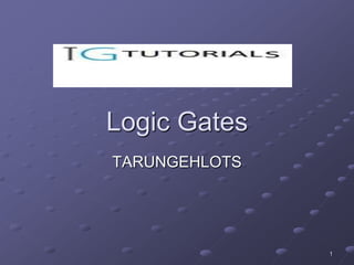 Logic Gates
TARUNGEHLOTS




               1
 