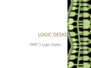 LOGIC DESIGN
PART 1 Logic Gates

 