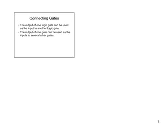 8
Connecting Gates
• The output of one logic gate can be used
th i t t th l i tas the input to another logic gate.
• The output of one gate can be used as the
inputs to several other gates.
 