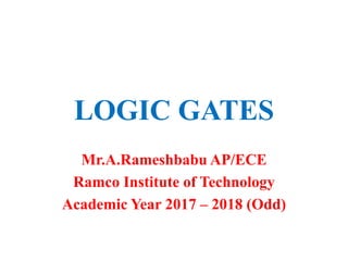 LOGIC GATES
Mr.A.Rameshbabu AP/ECE
Ramco Institute of Technology
Academic Year 2017 – 2018 (Odd)
 