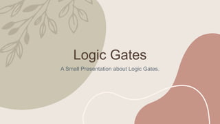 Logic Gates
A Small Presentation about Logic Gates.
 