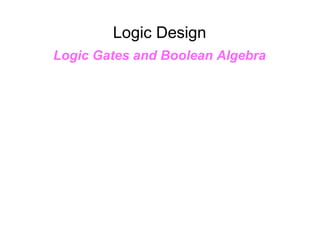 Logic Design
Logic Gates and Boolean Algebra
 