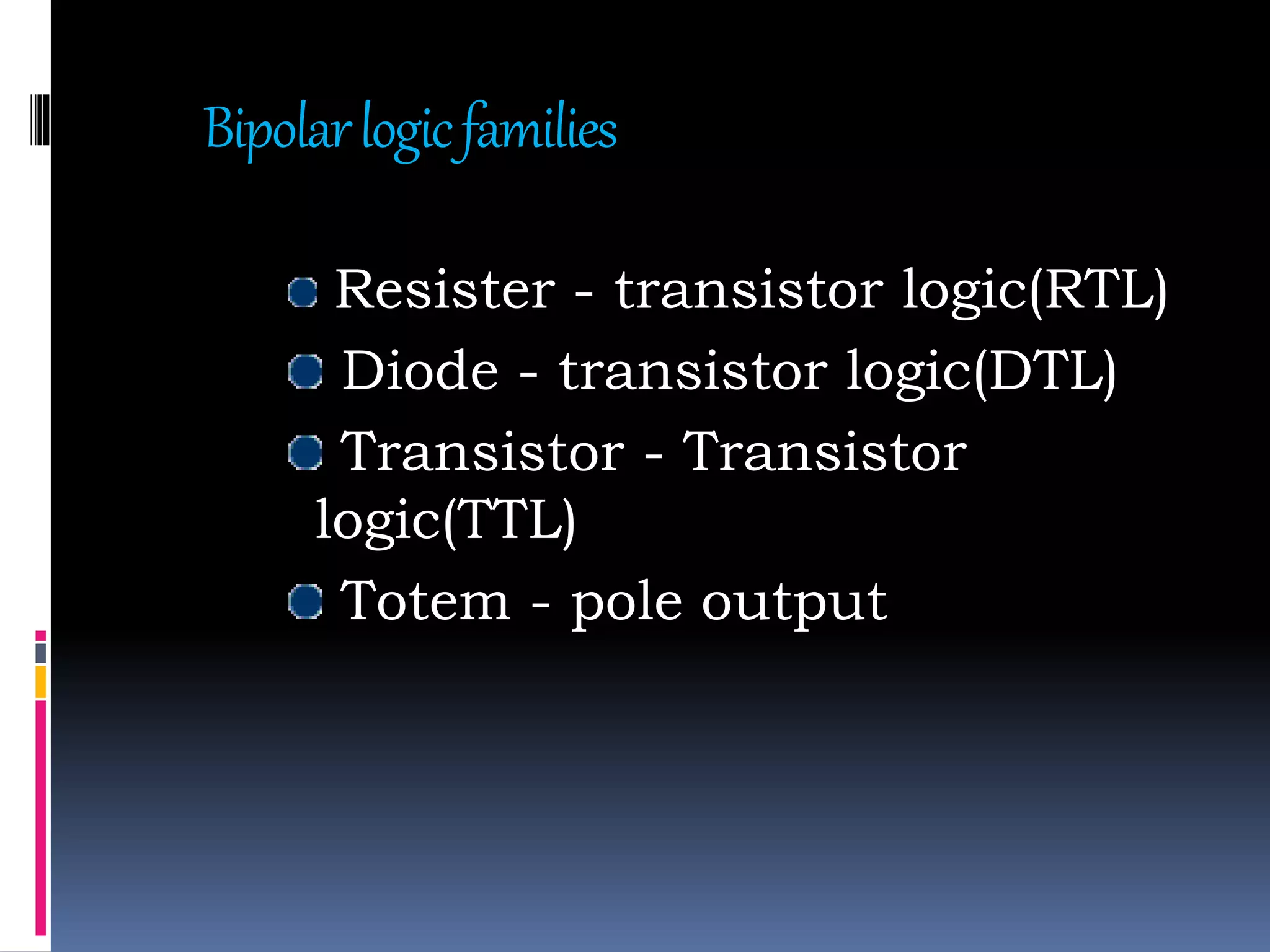 Bipolarlogicfamilies
Resister - transistor logic(RTL)
Diode - transistor logic(DTL)
Transistor - Transistor
logic(TTL)
Totem - pole output
 