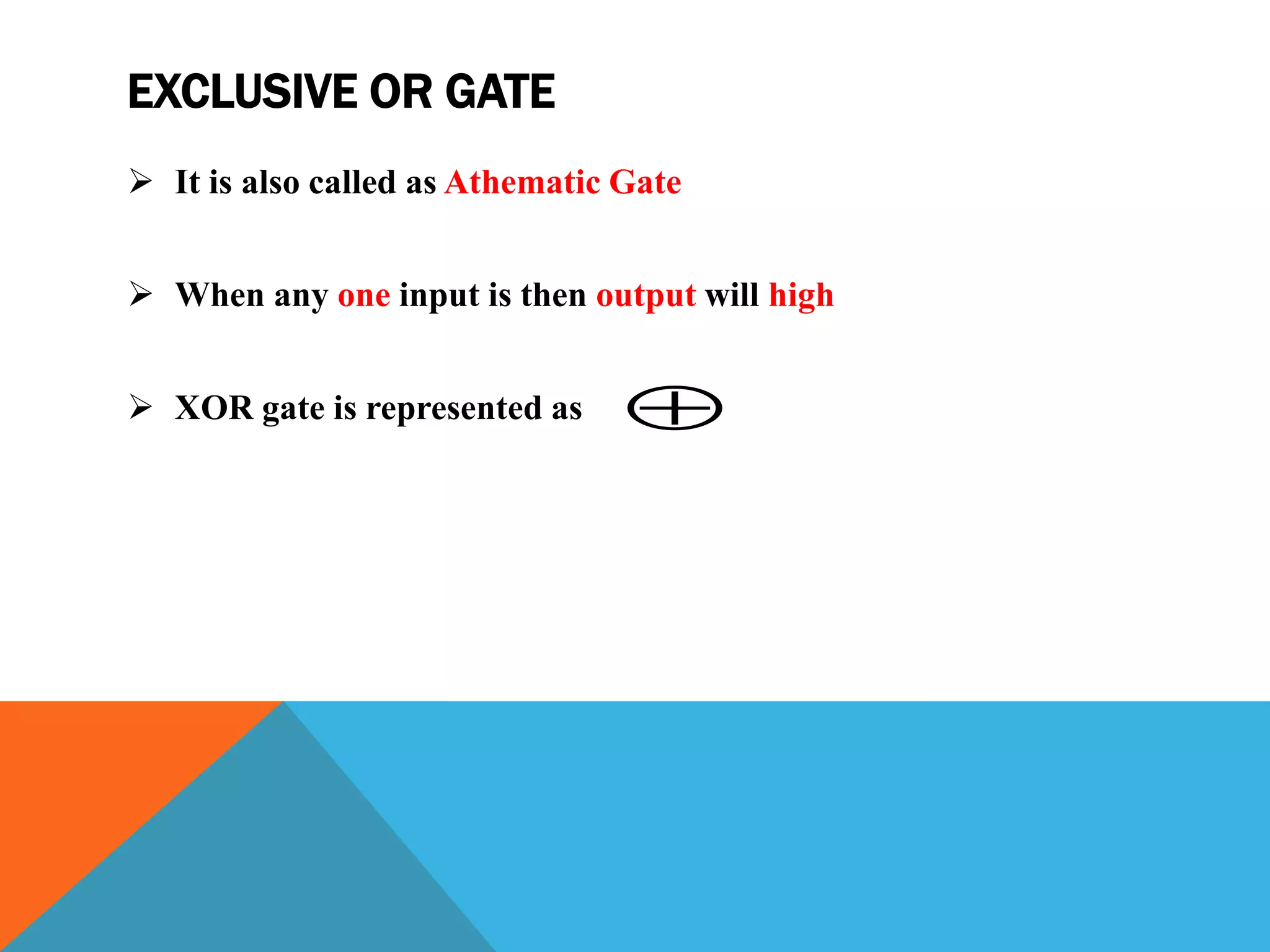 EXCLUSIVE OR GATE
 It is also called as Athematic Gate
 When any one input is then output will high
 XOR gate is represented as 
 